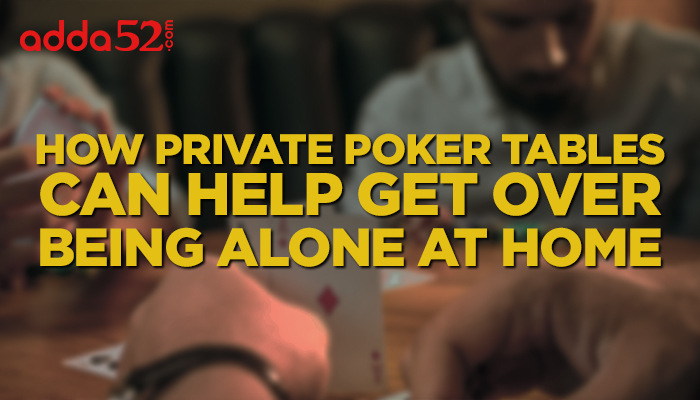 How private Poker tables can help get over being alone at home