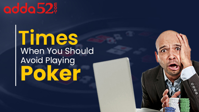 Times When You Should Avoid Playing Poker