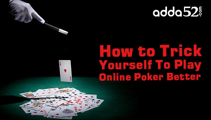 How to Trick Yourself To Play Online Poker Better