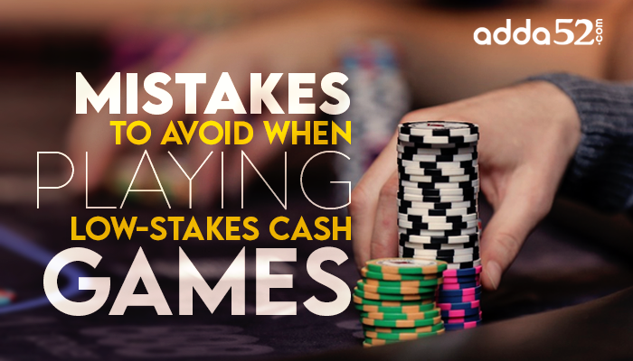Mistakes to Avoid When Playing Low-Stakes Cash Games