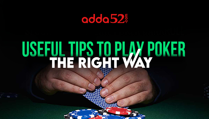Useful Tips to Play Poker the Right Way